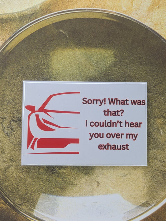 Sorry! Couldn't Hear You Over My Exhaust Car Magnet