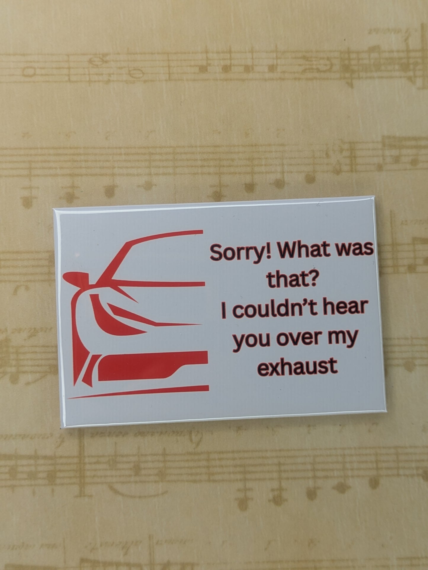 Sorry! Couldn't Hear You Over My Exhaust Car Magnet