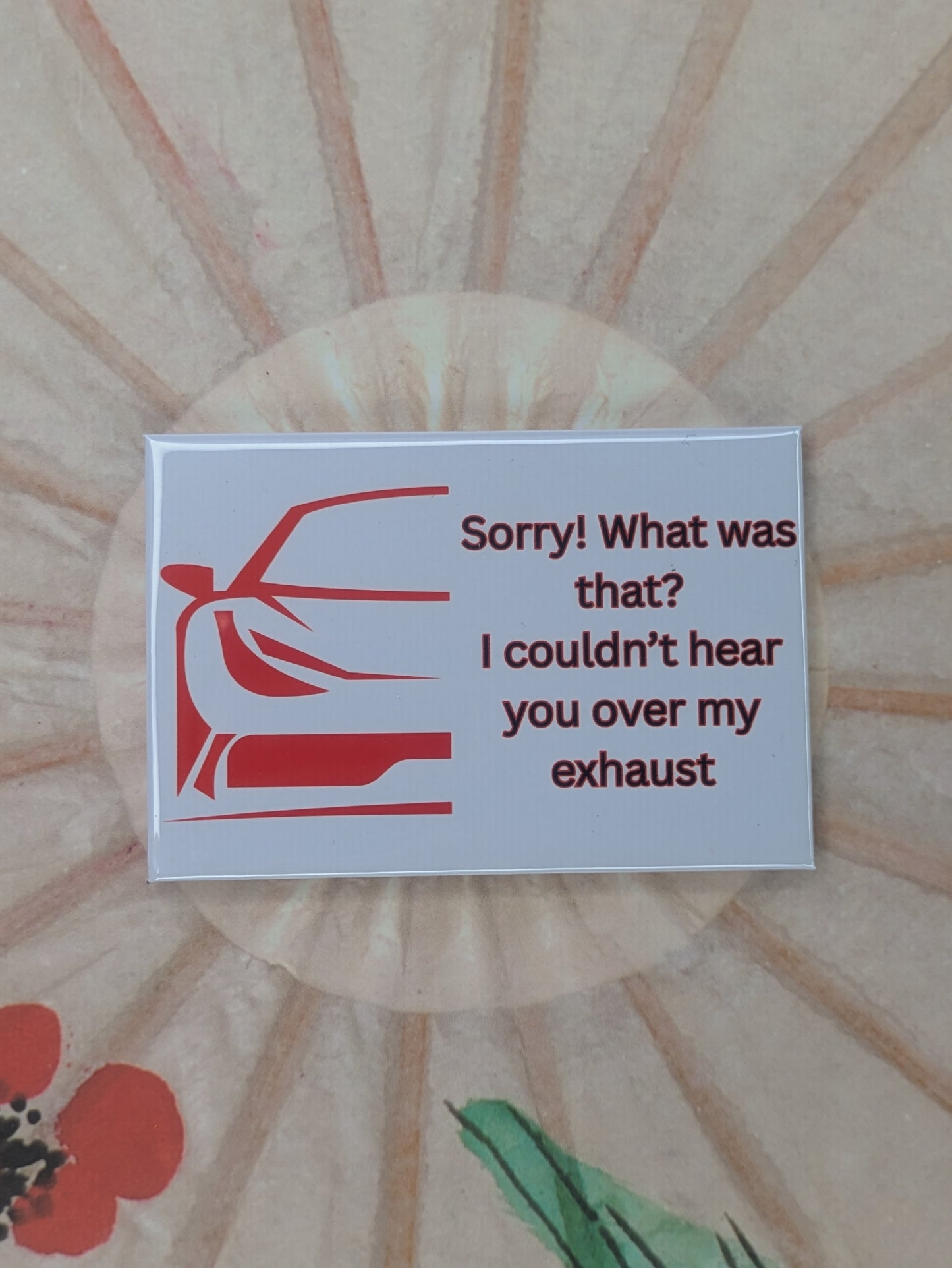 Sorry! Couldn't Hear You Over My Exhaust Car Magnet