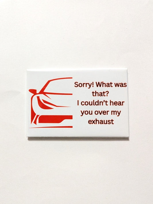 Sorry! Couldn't Hear You Over My Exhaust Car Magnet